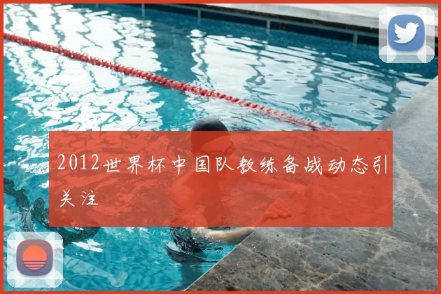 2012世界杯中国队教练备战动态引关注