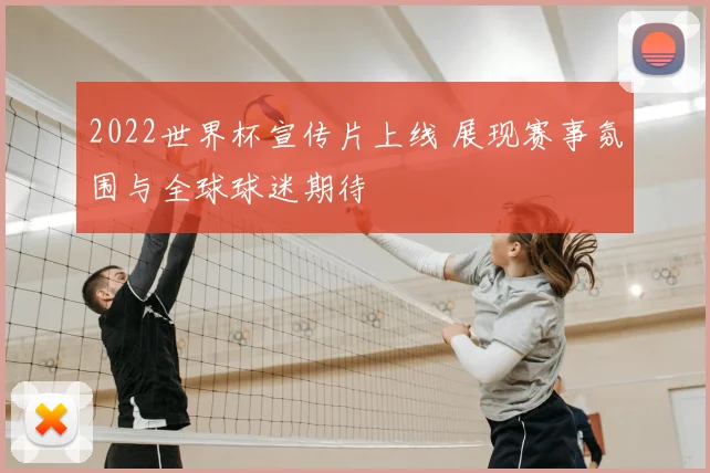 2022世界杯宣传片上线 展现赛事氛围与全球球迷期待