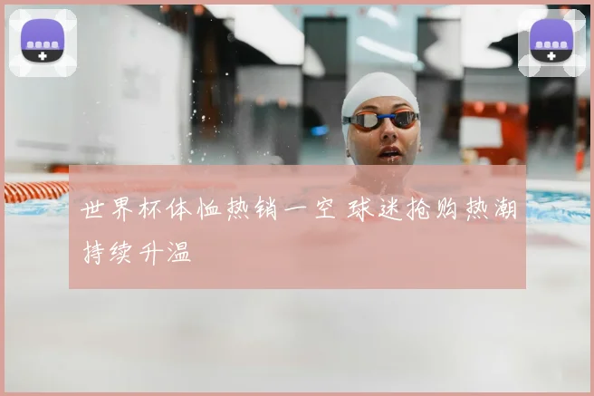 世界杯体恤热销一空 球迷抢购热潮持续升温