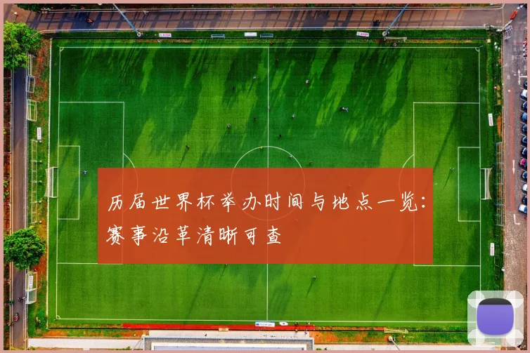 历届世界杯举办时间与地点一览:赛事沿革清晰可查