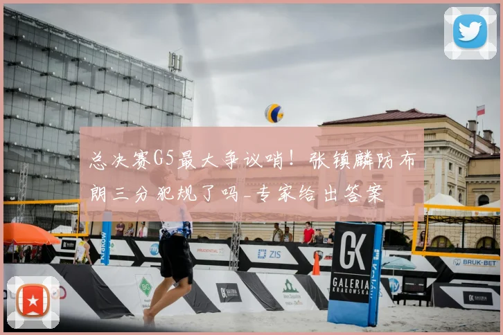 总决赛G5最大争议哨!张镇麟防布朗三分犯规了吗_专家给出答案